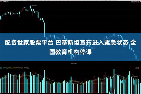 配资世家股票平台 巴基斯坦宣布进入紧急状态 全国教育机构停课