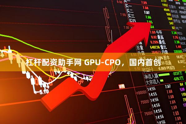 杠杆配资助手网 GPU-CPO，国内首创