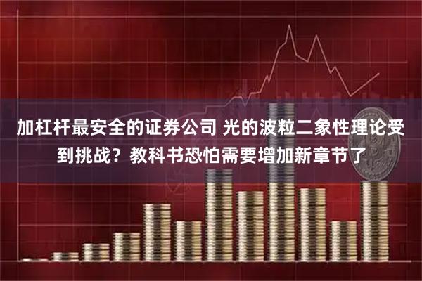 加杠杆最安全的证券公司 光的波粒二象性理论受到挑战？教科书恐怕需要增加新章节了