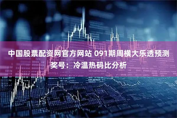 中国股票配资网官方网站 091期周横大乐透预测奖号：冷温热码比分析