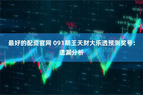 最好的配资官网 091期王天财大乐透预测奖号：遗漏分析