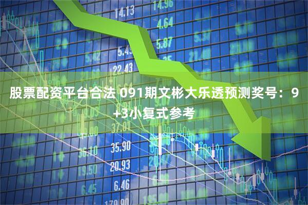 股票配资平台合法 091期文彬大乐透预测奖号：9+3小复式参考